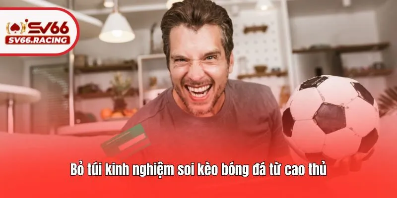 Bỏ túi kinh nghiệm soi kèo bóng đá​ từ cao thủ