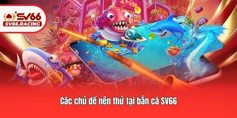 Các chủ đề nên thử tại bắn cá SV66