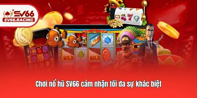 Chơi nổ hũ SV66 cảm nhận tối đa sự khác biệt