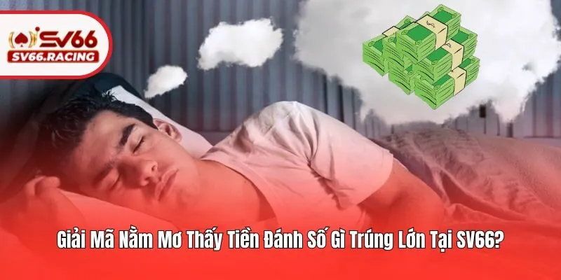 Giải Mã Nằm Mơ Thấy Tiền Đánh Số Gì Trúng Lớn Tại SV66?