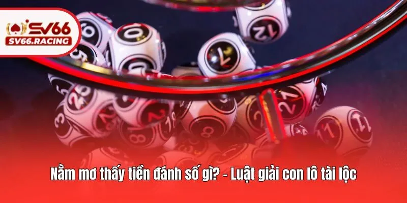 Nằm mơ thấy tiền đánh số gì? - Luật giải con lô tài lộc