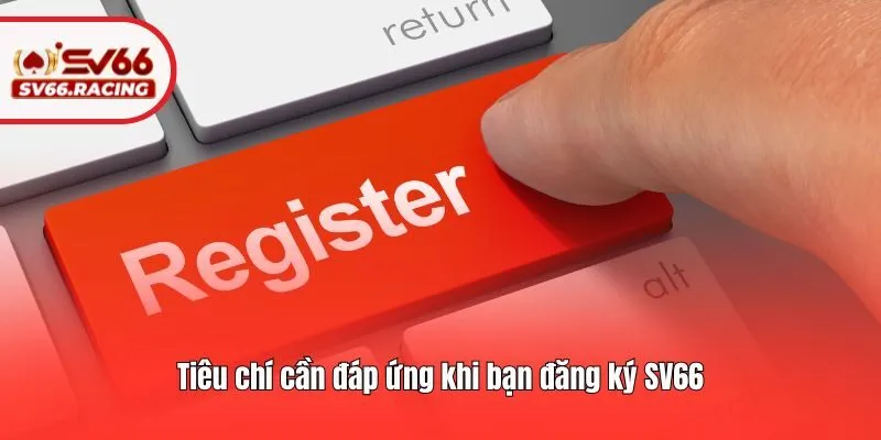 Tiêu chí cần đáp ứng khi bạn đăng ký SV66