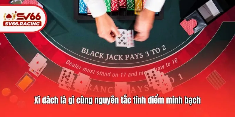 Xì dách là gì cùng nguyên tắc tính điểm minh bạch