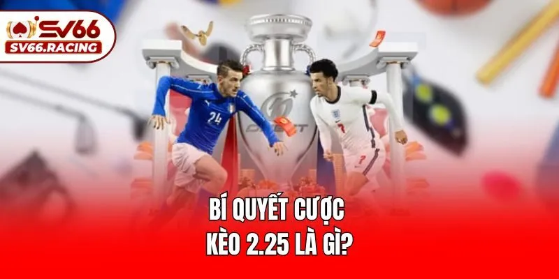 Bí quyết cược kèo 2.25 là gì?