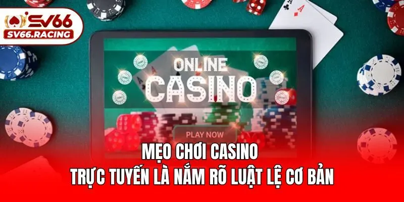 Mẹo chơi casino trực tuyến là nắm rõ luật lệ cơ bản