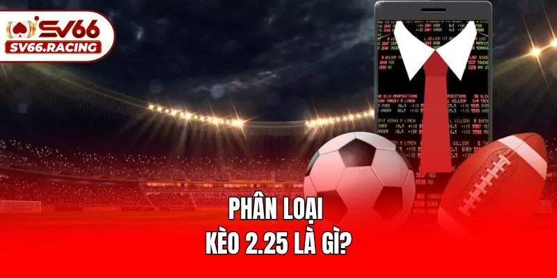 Phân loại kèo 2.25 là gì?