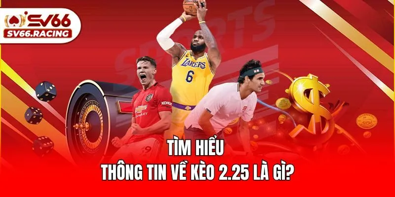 Tìm hiểu thông tin về kèo 2.25 là gì?